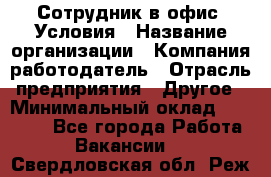 Сотрудник в офис. Условия › Название организации ­ Компания-работодатель › Отрасль предприятия ­ Другое › Минимальный оклад ­ 25 000 - Все города Работа » Вакансии   . Свердловская обл.,Реж г.